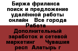 Биржа фриланса – поиск и предложение удалённой работы онлайн - Все города Работа » Дополнительный заработок и сетевой маркетинг   . Чувашия респ.,Алатырь г.